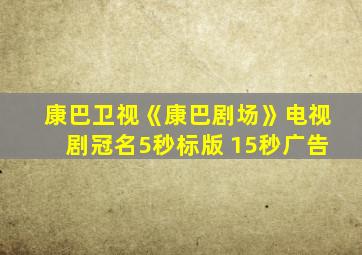 康巴卫视《康巴剧场》电视剧冠名5秒标版 15秒广告